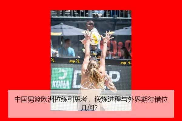 中国男篮欧洲拉练引思考，锻炼进程与外界期待错位几何？